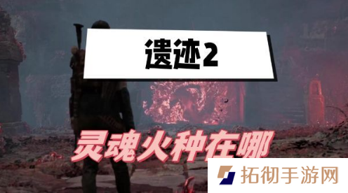遗迹2灵魂火种在哪？灵魂火种任务攻略