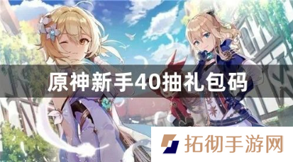详细阅读:原神新手40抽礼包码有哪些?新手40抽礼包码最新汇总2023 原神新手40抽礼包码有哪些?新手40抽礼包码最新汇总2023