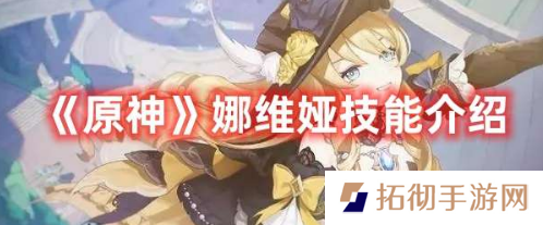 详细阅读:原神娜维娅技能怎么用?娜维娅技能详情介绍 原神娜维娅技能怎么用?娜维娅技能详情介绍
