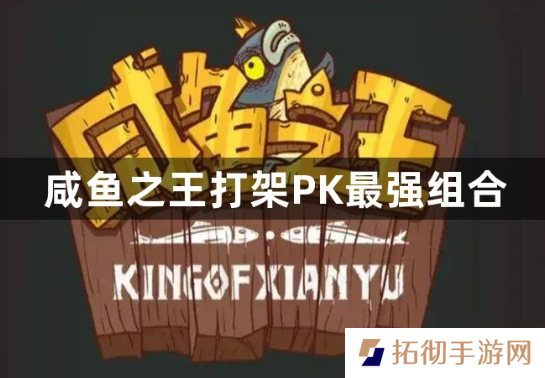 咸鱼之王打架PK最强组合是什么？咸鱼之王pk最强阵容推荐
