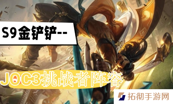 金铲铲之战JOC3挑战者登顶阵容攻略 s9JOC3挑战者登顶阵容搭配推荐