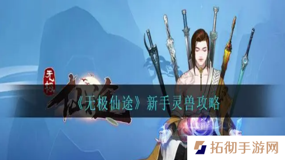 无极仙途灵兽怎么获得-新手灵兽获得攻略分享