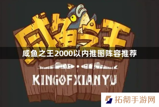 咸鱼之王2000以内什么阵容推图最快？2000以内推图阵容推荐