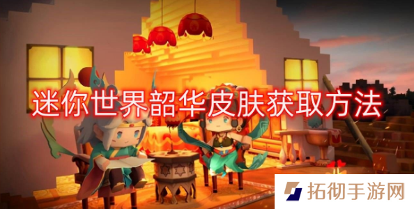 迷你世界韶华皮肤怎么获得 端午新装扮韶华皮肤获取方法介绍