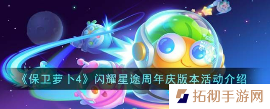 保卫萝卜4闪耀星途周年庆怎么玩？闪耀星途周年庆活动玩法攻略介绍