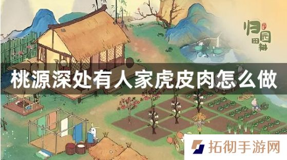 桃源深处有人家虎皮肉怎么做 虎皮肉配方制作攻略