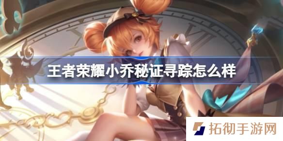 王者荣耀小乔秘证寻踪怎么样-小乔秒杀皮肤特效一览