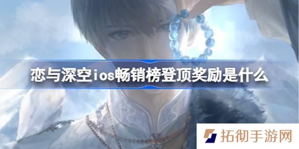 恋与深空ios畅销榜登顶奖励是什么-恋与深空ios畅销榜第一奖励2025